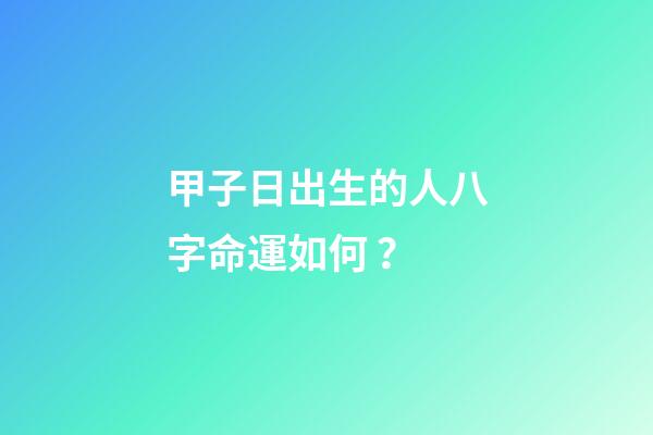 甲子日出生的人八字命運如何？